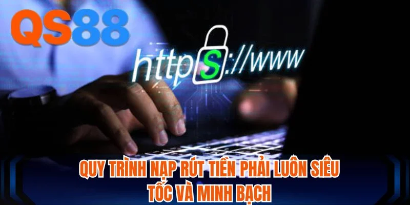 Quy trình nạp rút tiền phải luôn siêu tốc và minh bạch Quy trình nạp rút tiền phải luôn siêu tốc và minh bạch